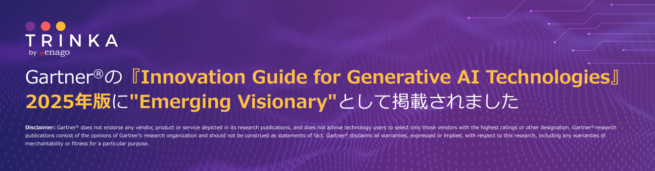 Trinka AI Recognized by Gartner as an Emerging Visionary in Generative AI	ITアドバイザリ企業Gartner®にTrinkaが評価されました